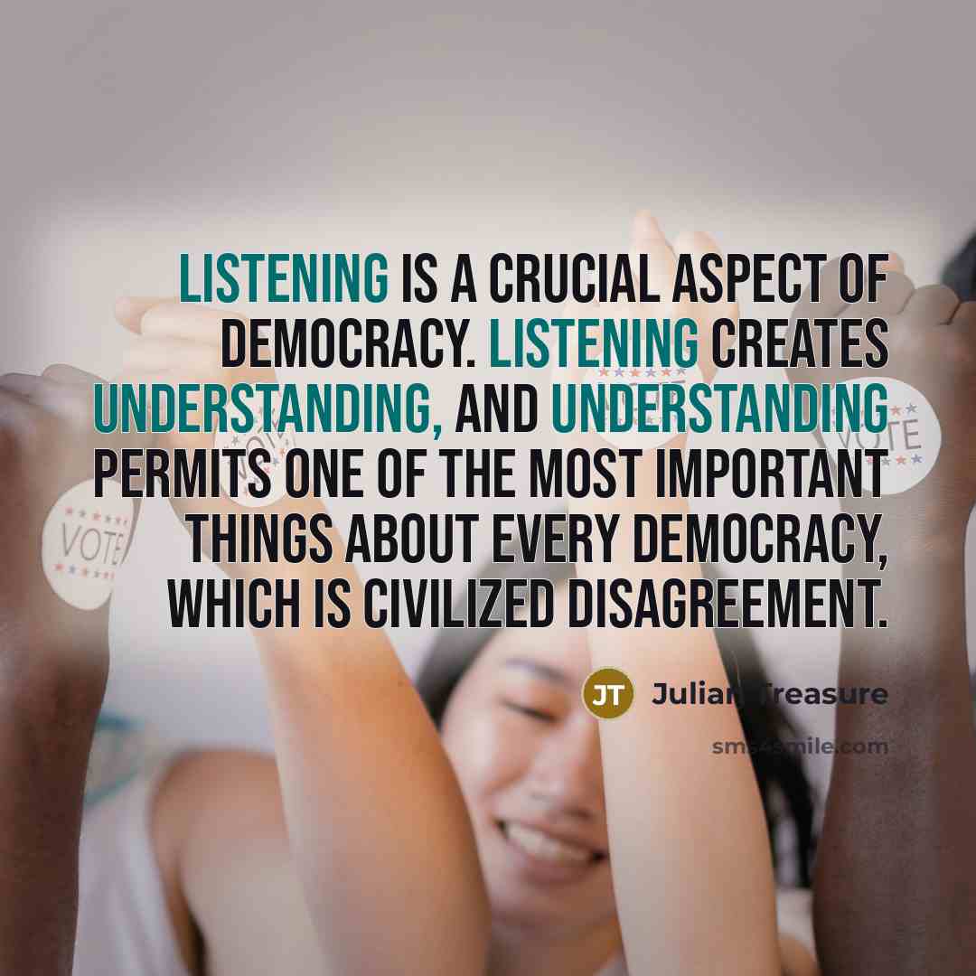 “Listening is a crucial aspect of democracy. Listening creates understanding,…” quote by Julian Treasure