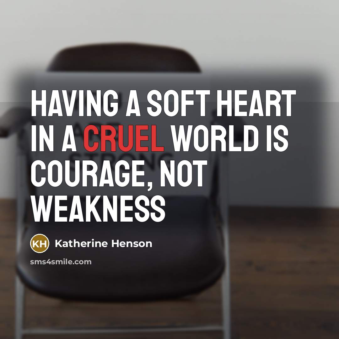 “Having a Soft Heart In a Cruel World Is Courage, Not Weakness” quote by Katherine Henson