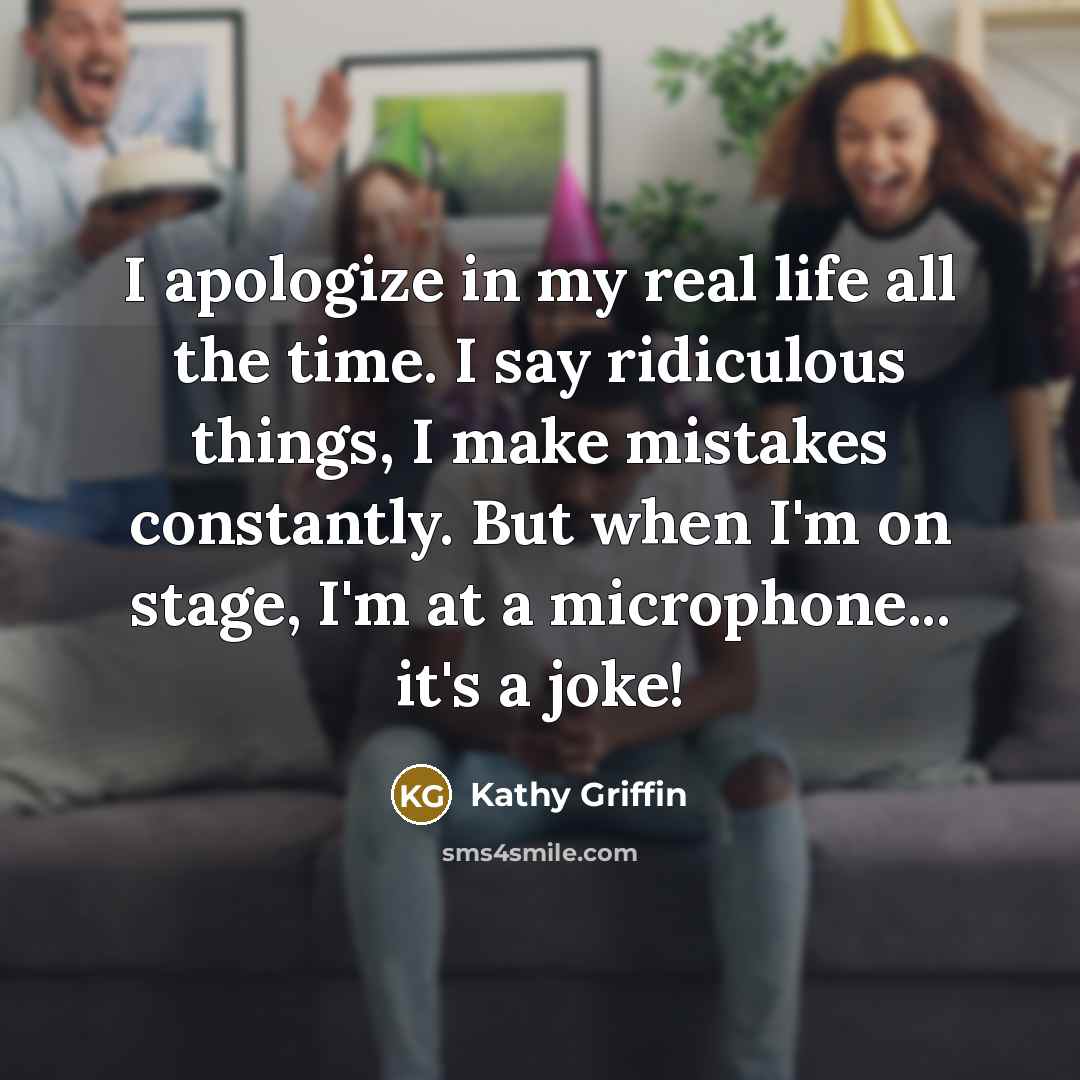 “I apologize in my real life all the time. I…” quote by Kathy Griffin