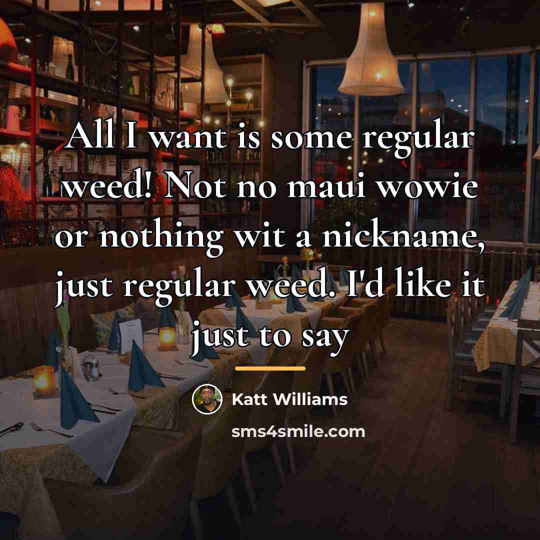 “All I want is some regular weed! Not no maui…” quote by Katt Williams
