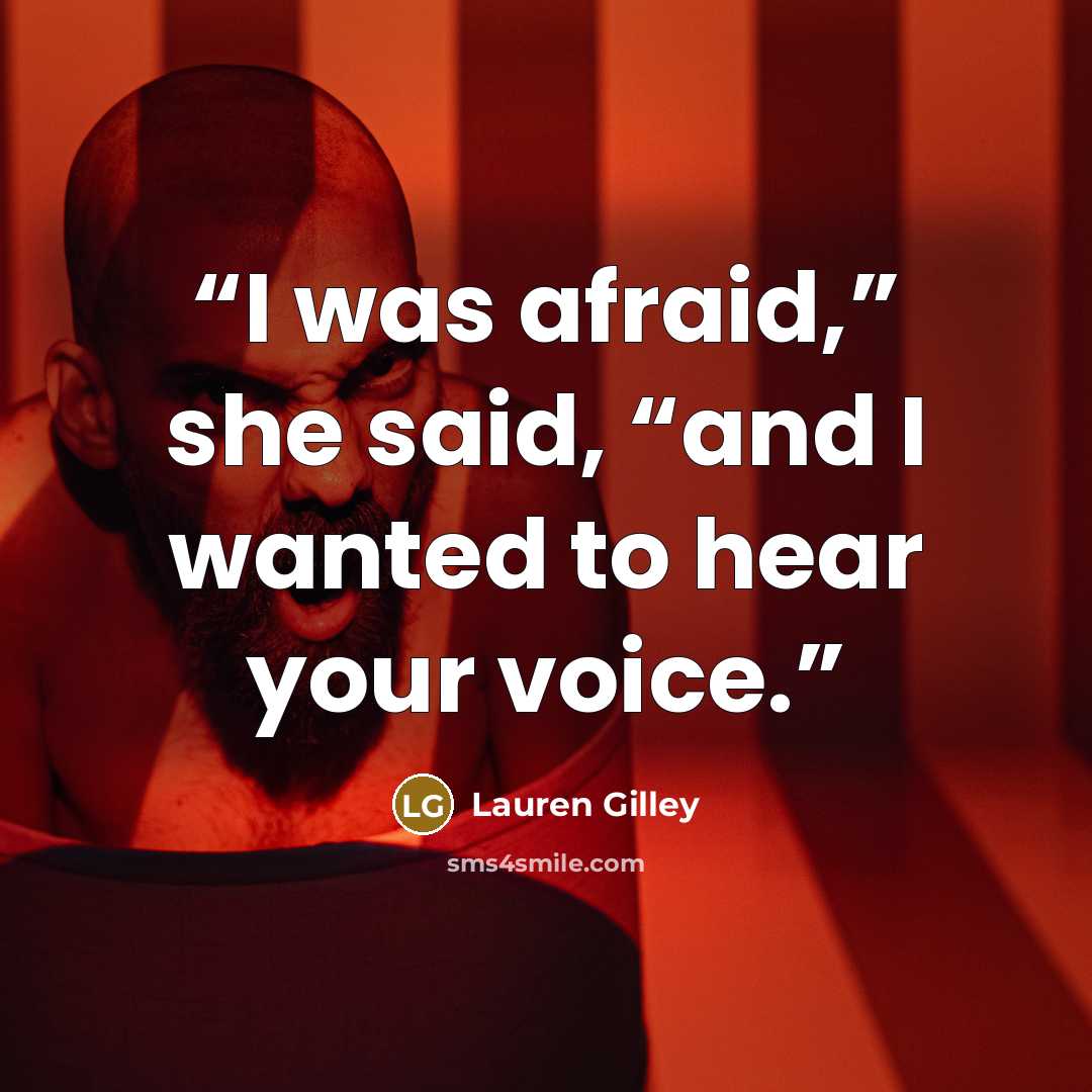 “I was afraid,” she said, “and I wanted to hear your voice.” quote by Lauren Gilley