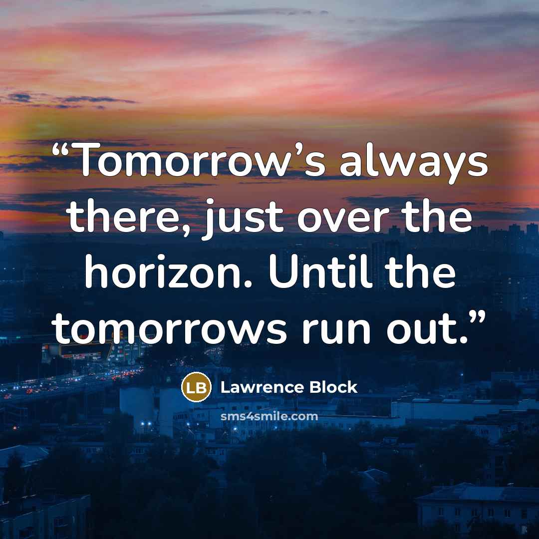 “Tomorrow’s always there, just over the horizon. Until the tomorrows run out.” quote by Lawrence Block