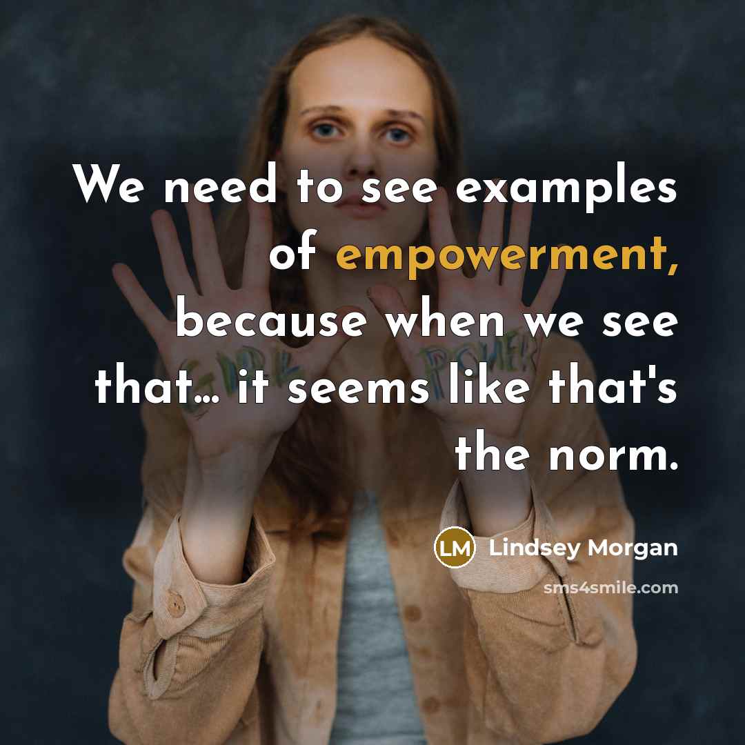 “We need to see examples of empowerment, because when we…” quote by Lindsey Morgan