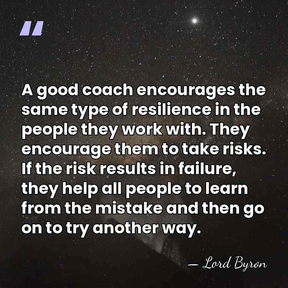 A good coach encourages the same type of resilience in the people&hellip; - Lord Byron