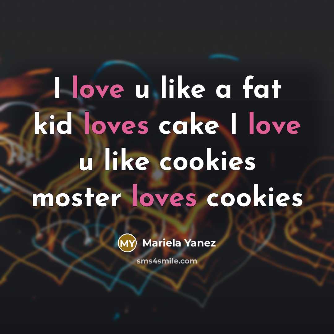 “I love u like a fat kid loves cake I love u like cookies moster loves cookies” quote by Mariela Yanez