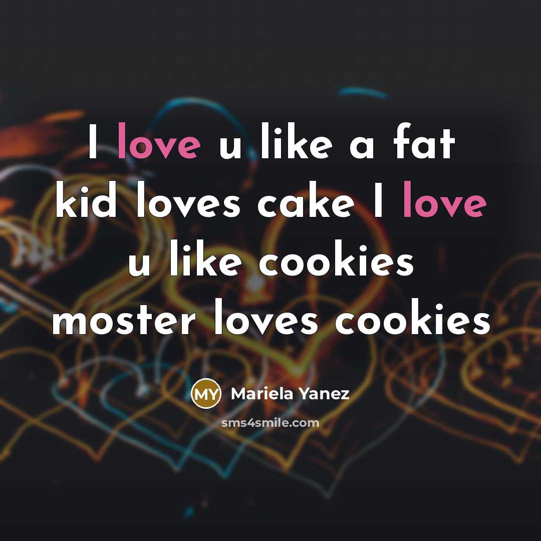 “I love u like a fat kid loves cake I love u like cookies moster loves cookies” quote by Mariela Yanez