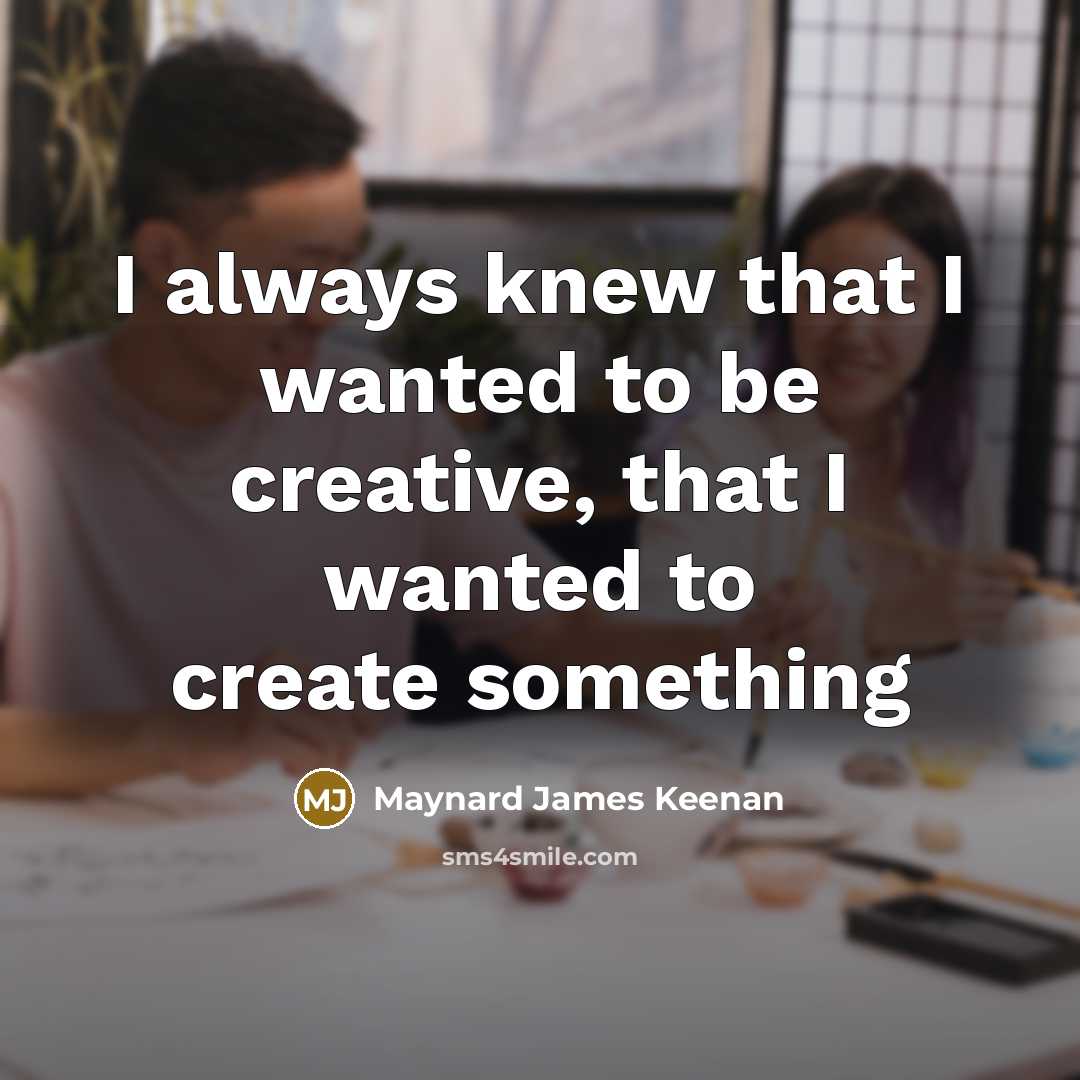 “I always knew that I wanted to be creative, that…” quote by Maynard James Keenan