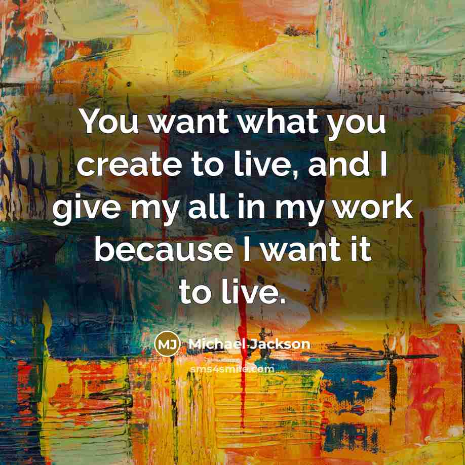 “You want what you create to live, and I give…” quote by Michael Jackson