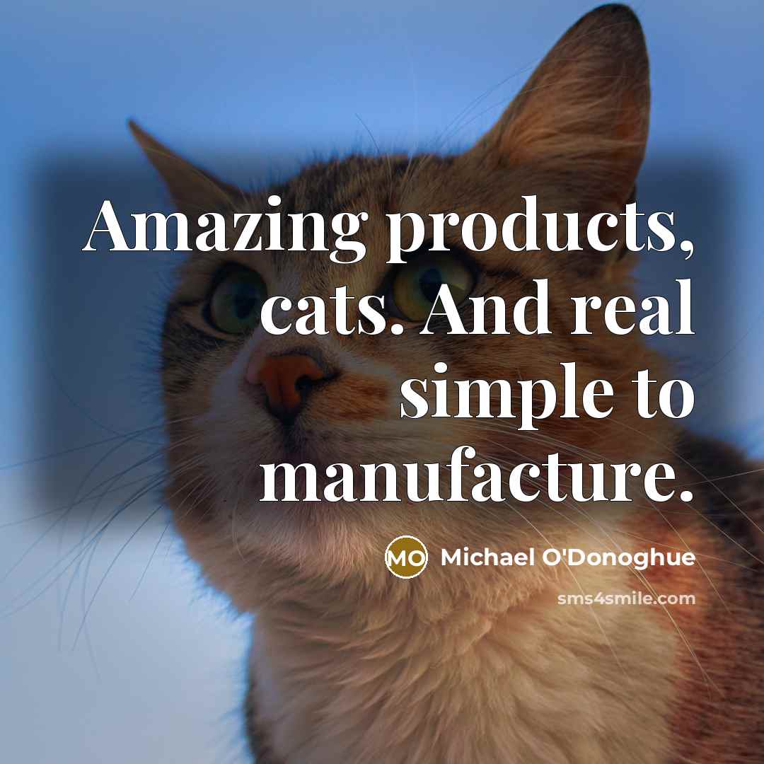 “Amazing products, cats. And real simple to manufacture.…” quote by Michael O'Donoghue