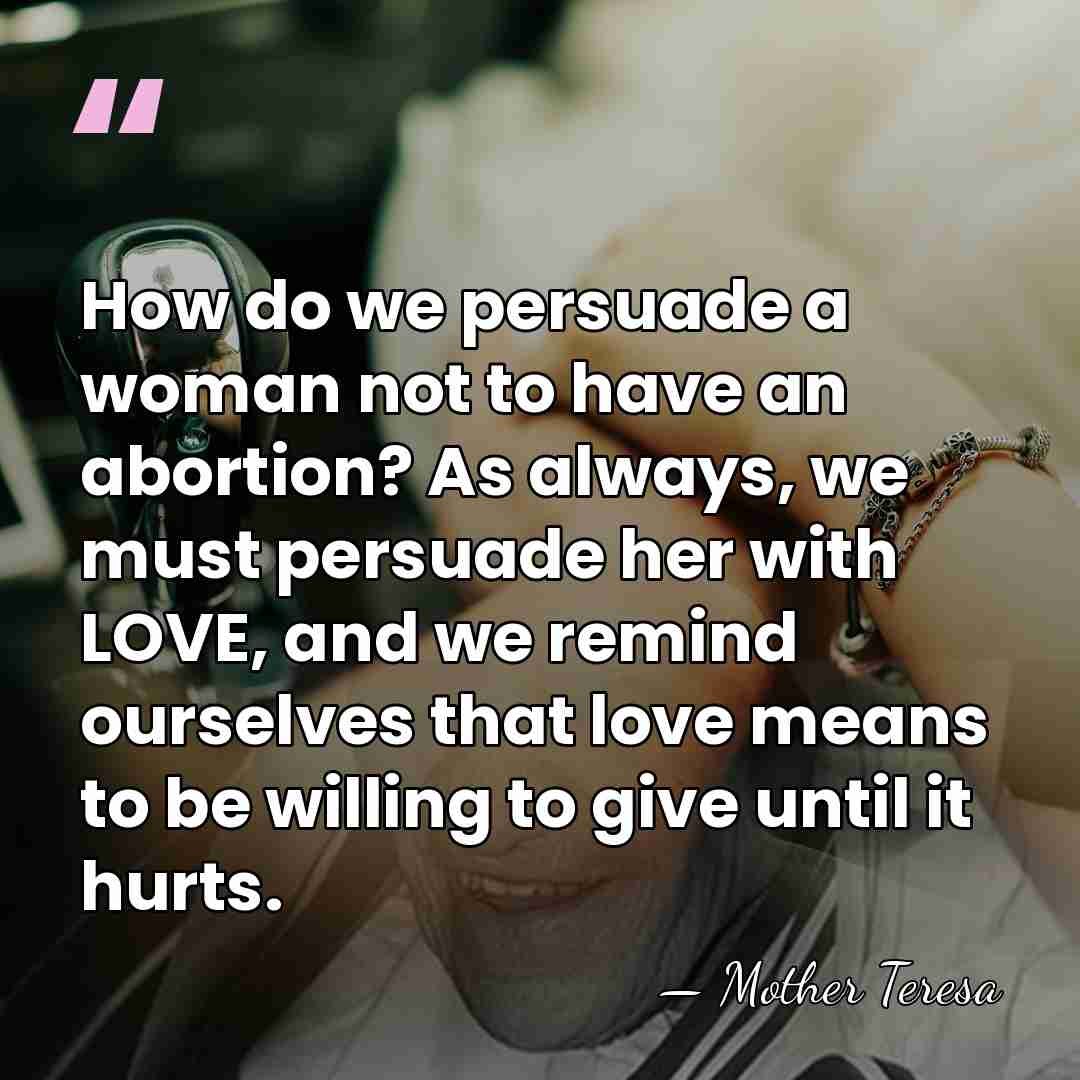 How do we persuade a woman not to have an abortion? As&hellip; - Mother Teresa