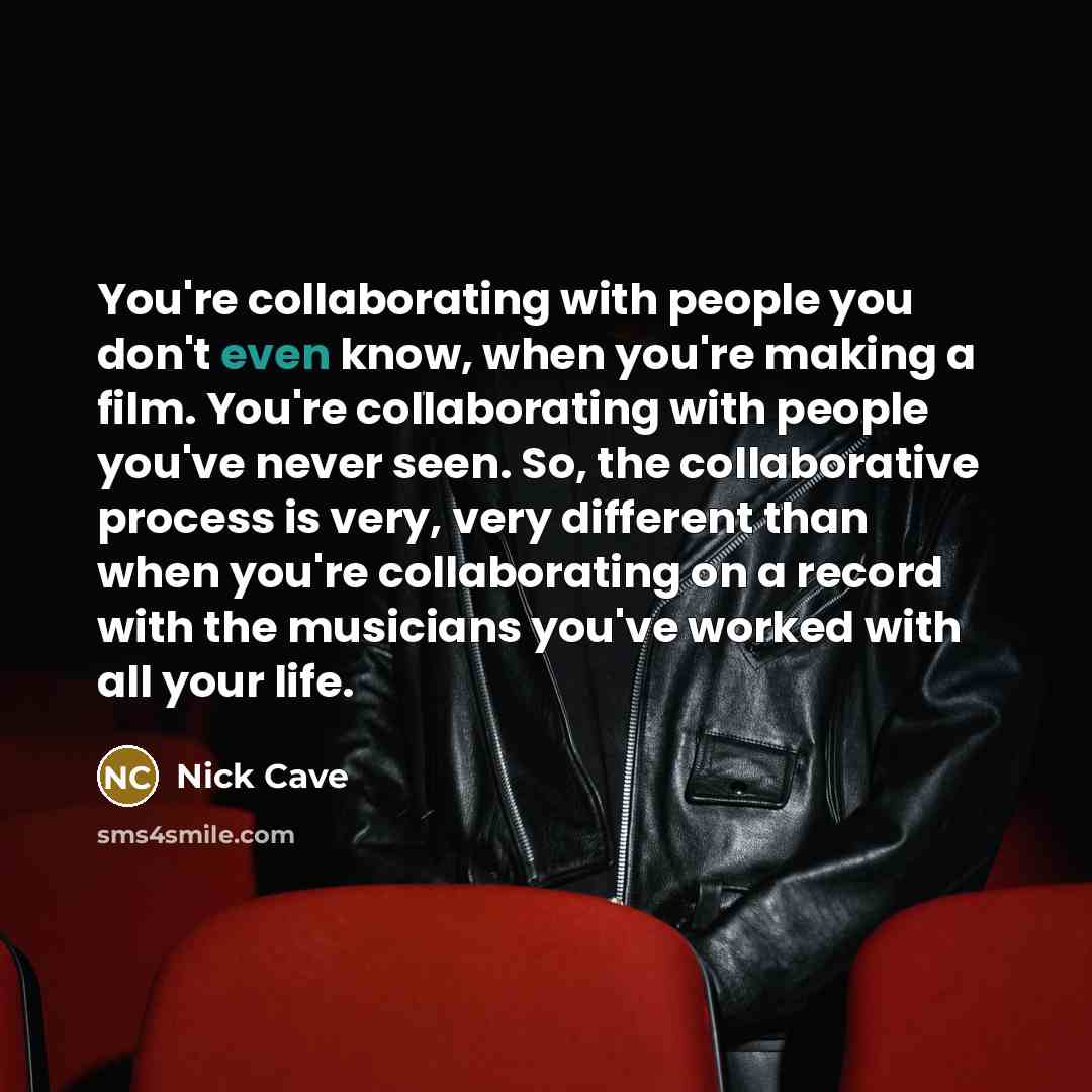“You're collaborating with people you don't even know, when you're…” quote by Nick Cave