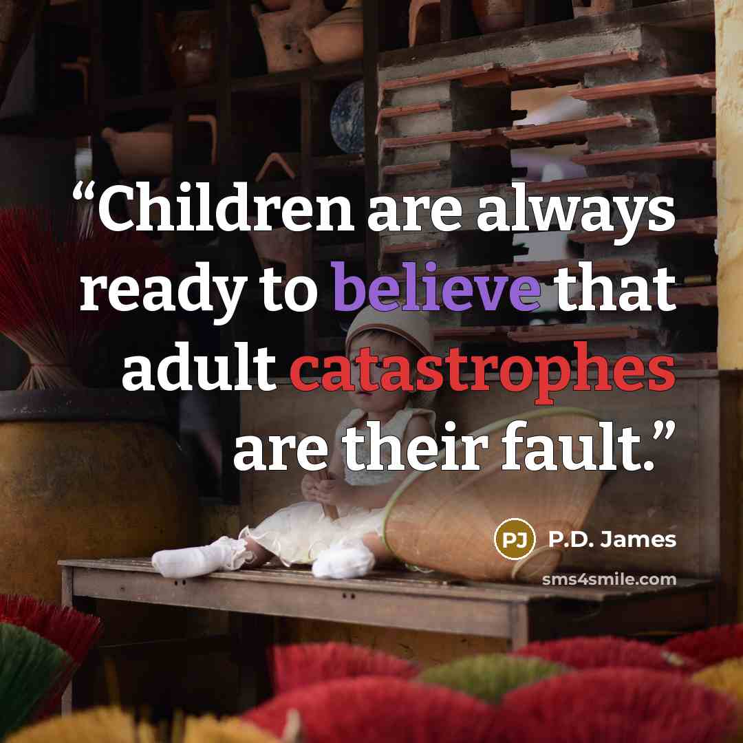 “Children are always ready to believe that adult catastrophes are their fault.” quote by P.D. James