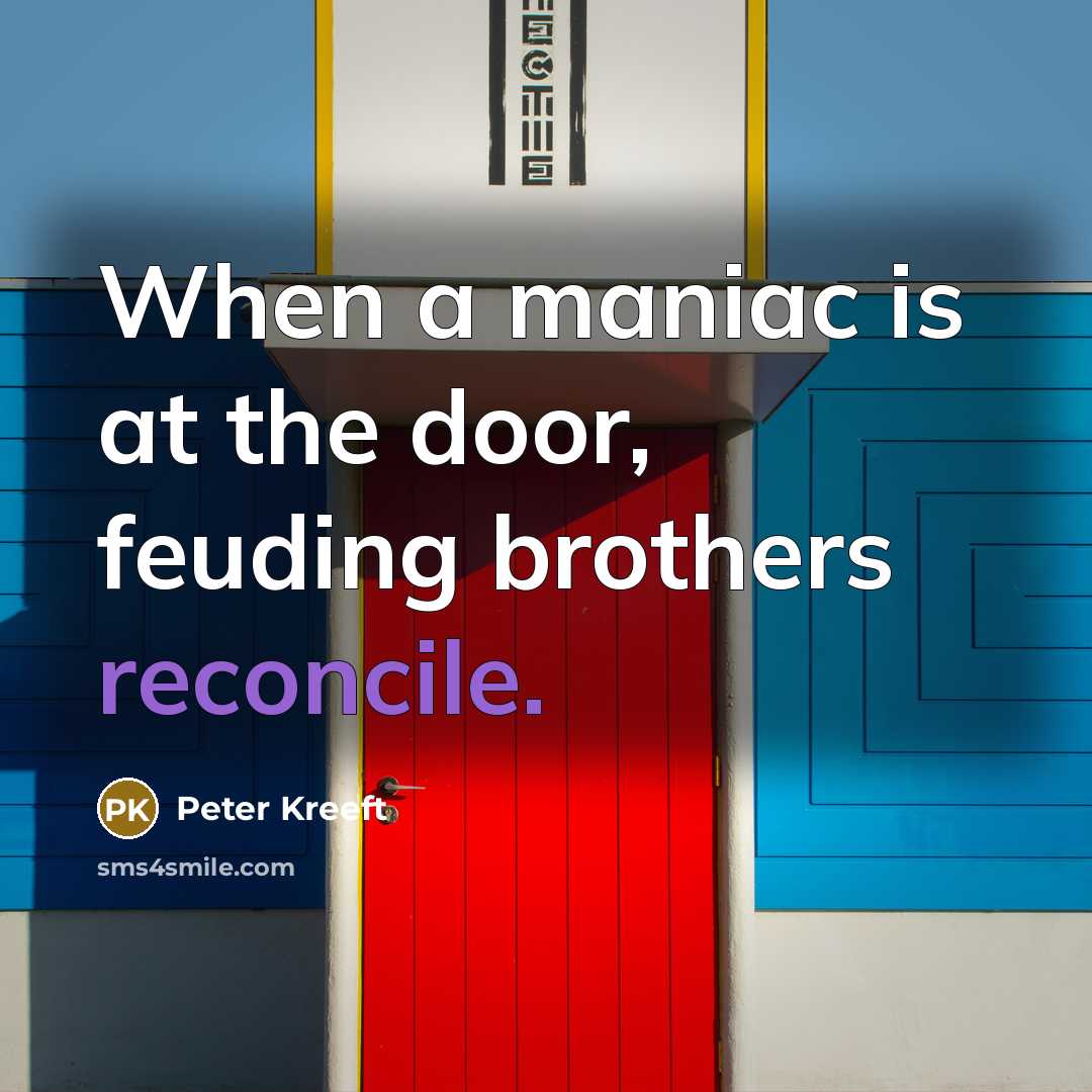 “When a maniac is at the door, feuding brothers reconcile.…” quote by Peter Kreeft