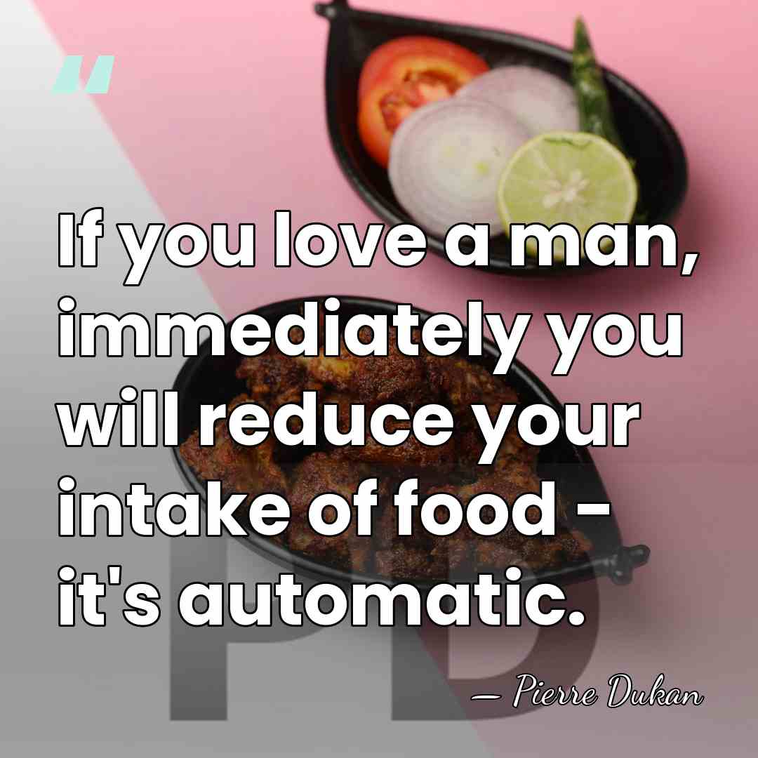 If you love a man, immediately you will reduce your intake of&hellip; - Pierre Dukan
