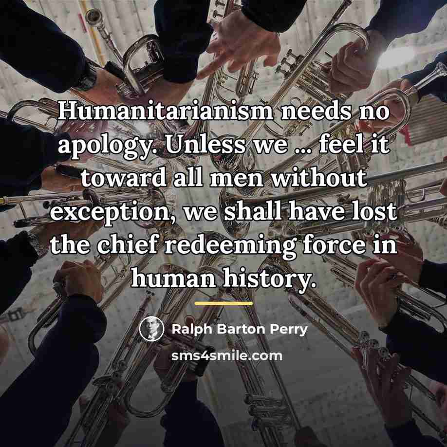 “Humanitarianism needs no apology. Unless we ... feel it toward…” quote by Ralph Barton Perry
