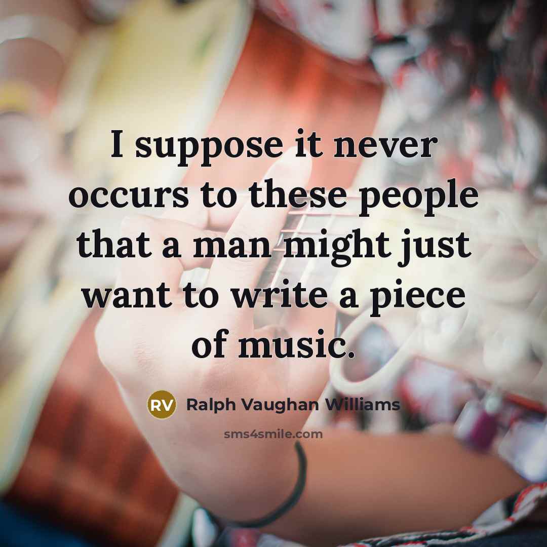 “I suppose it never occurs to these people that a…” quote by Ralph Vaughan Williams