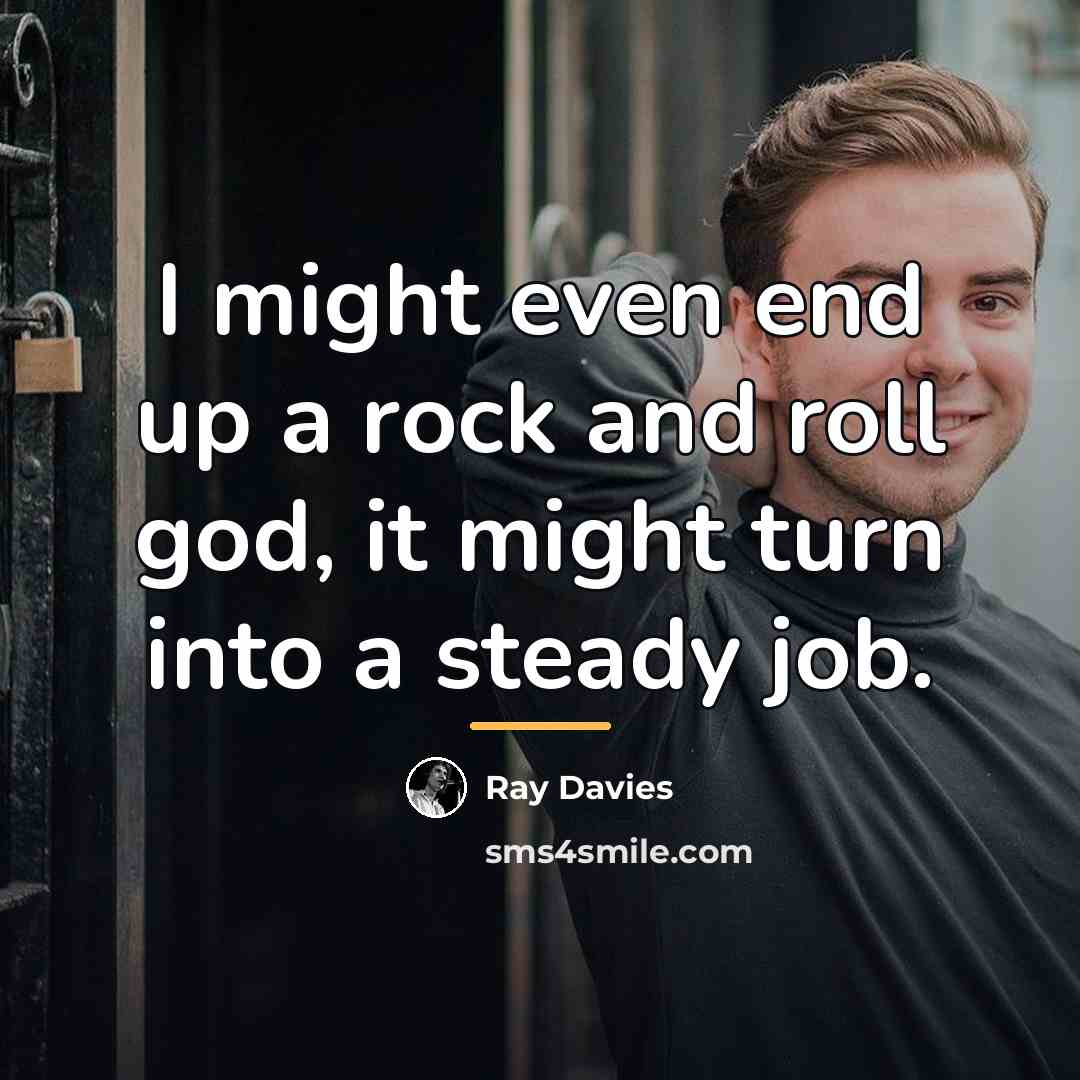 “I might even end up a rock and roll god,…” quote by Ray Davies