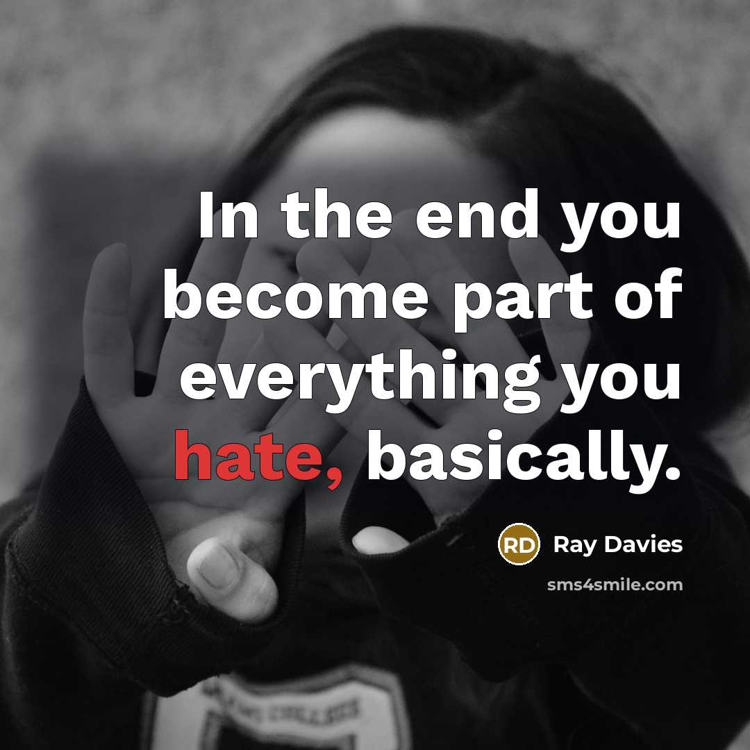 “In the end you become part of everything you hate,…” quote by Ray Davies