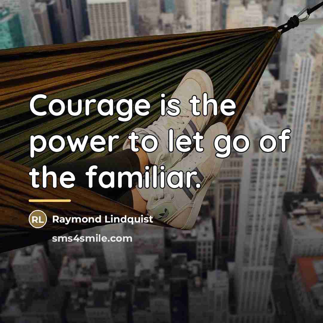“Courage is the power to let go of the familiar.…” quote by Raymond Lindquist