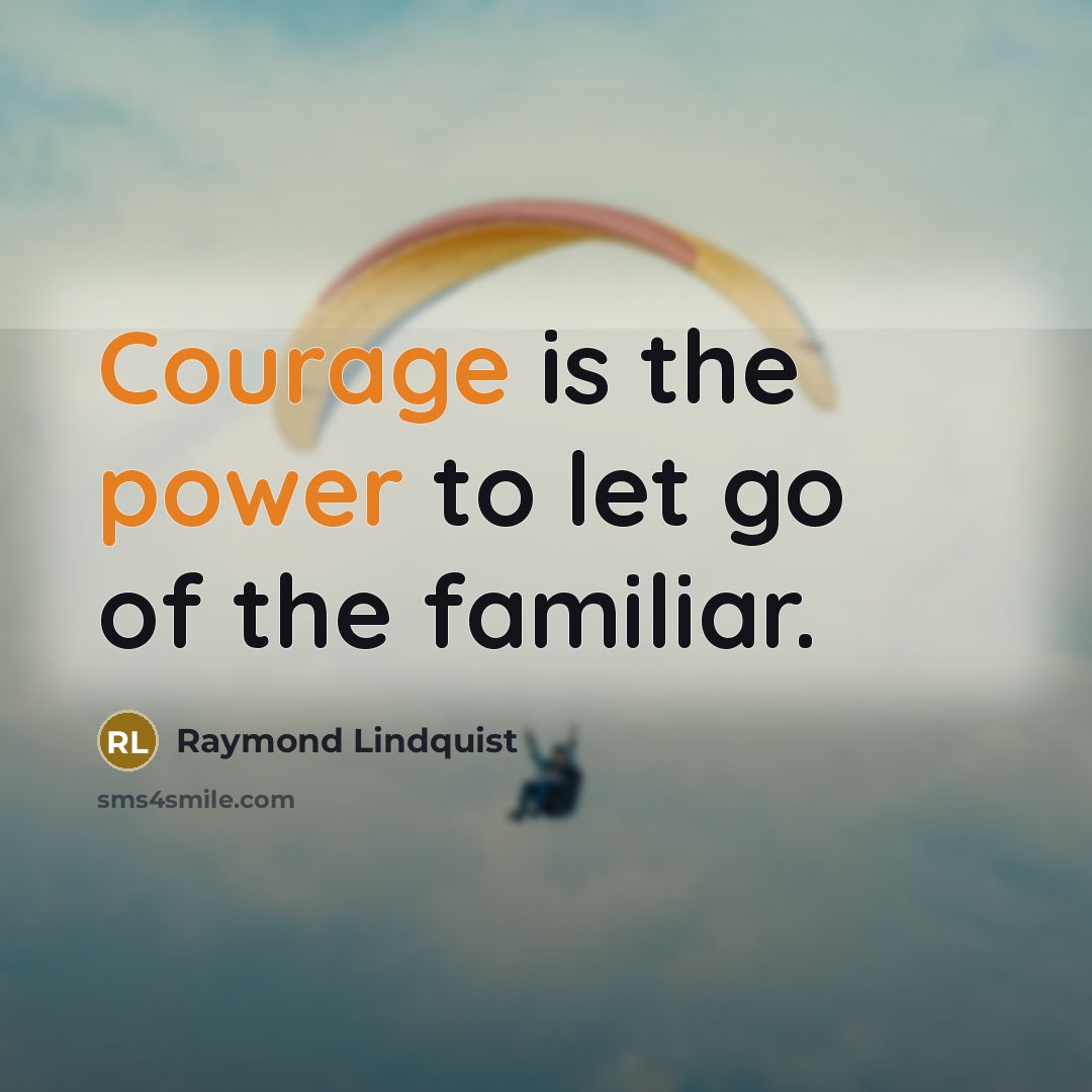 “Courage is the power to let go of the familiar.” quote by Raymond Lindquist