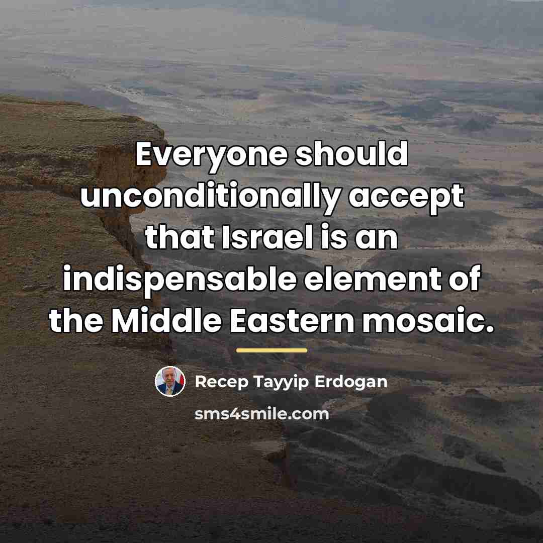 “Everyone should unconditionally accept that Israel is an indispensable element…” quote by Recep Tayyip Erdogan