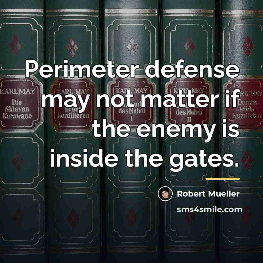 “Perimeter defense may not matter if the enemy is inside…” quote by Robert Mueller