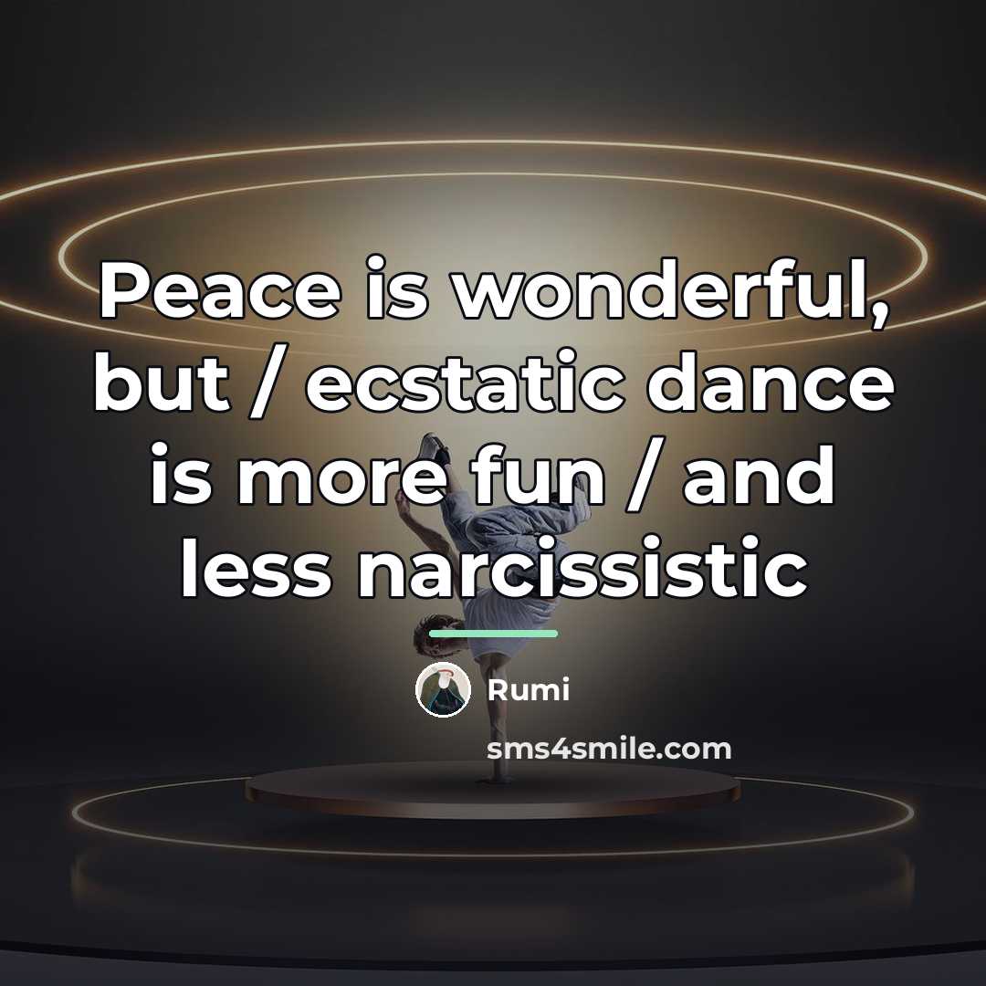 “Peace is wonderful, but / ecstatic dance is more fun…” quote by Rumi