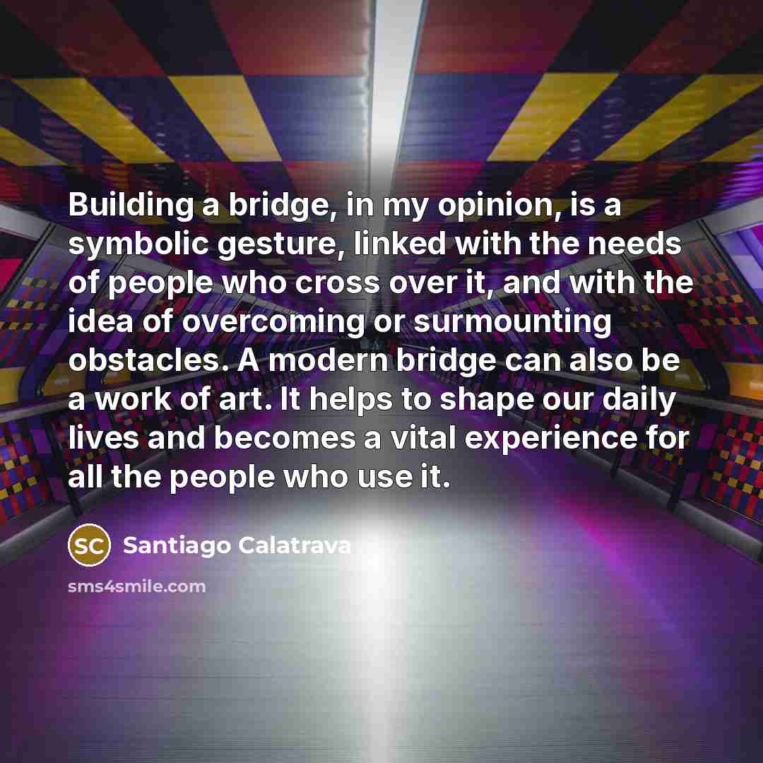 “Building a bridge, in my opinion, is a symbolic gesture,…” quote by Santiago Calatrava