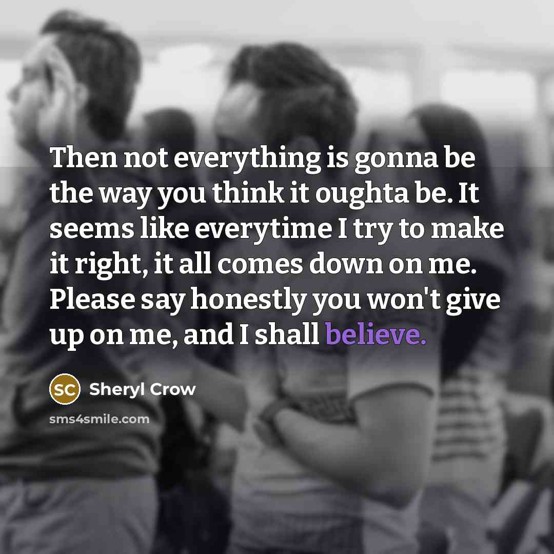 “Then not everything is gonna be the way you think…” quote by Sheryl Crow