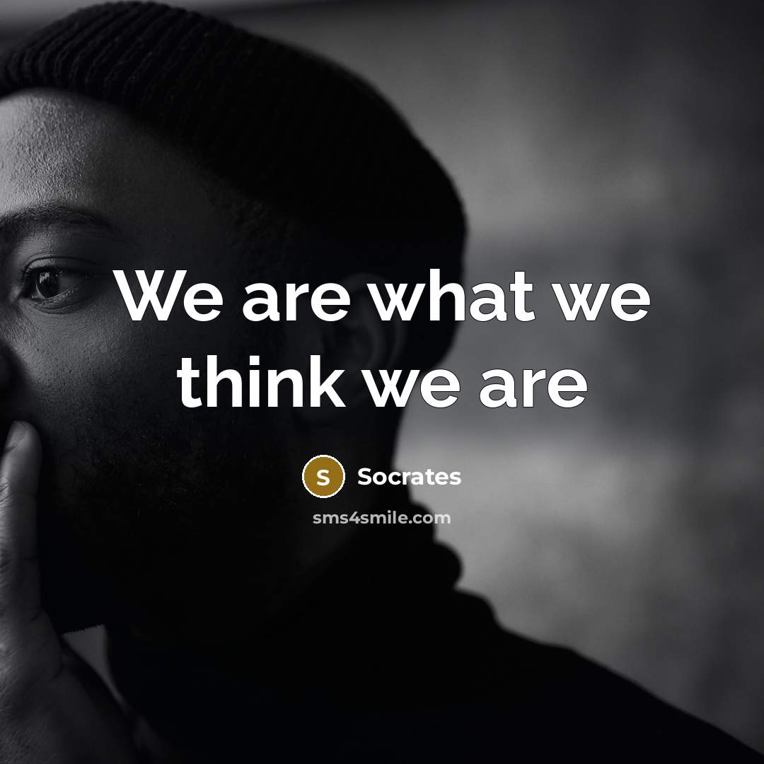 “We are what we think we are” quote by Socrates