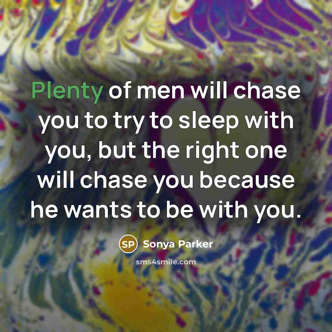 “Plenty of men will chase you to try to sleep with you, but the right one will chase you because he wants to be with you.” quote by Sonya Parker