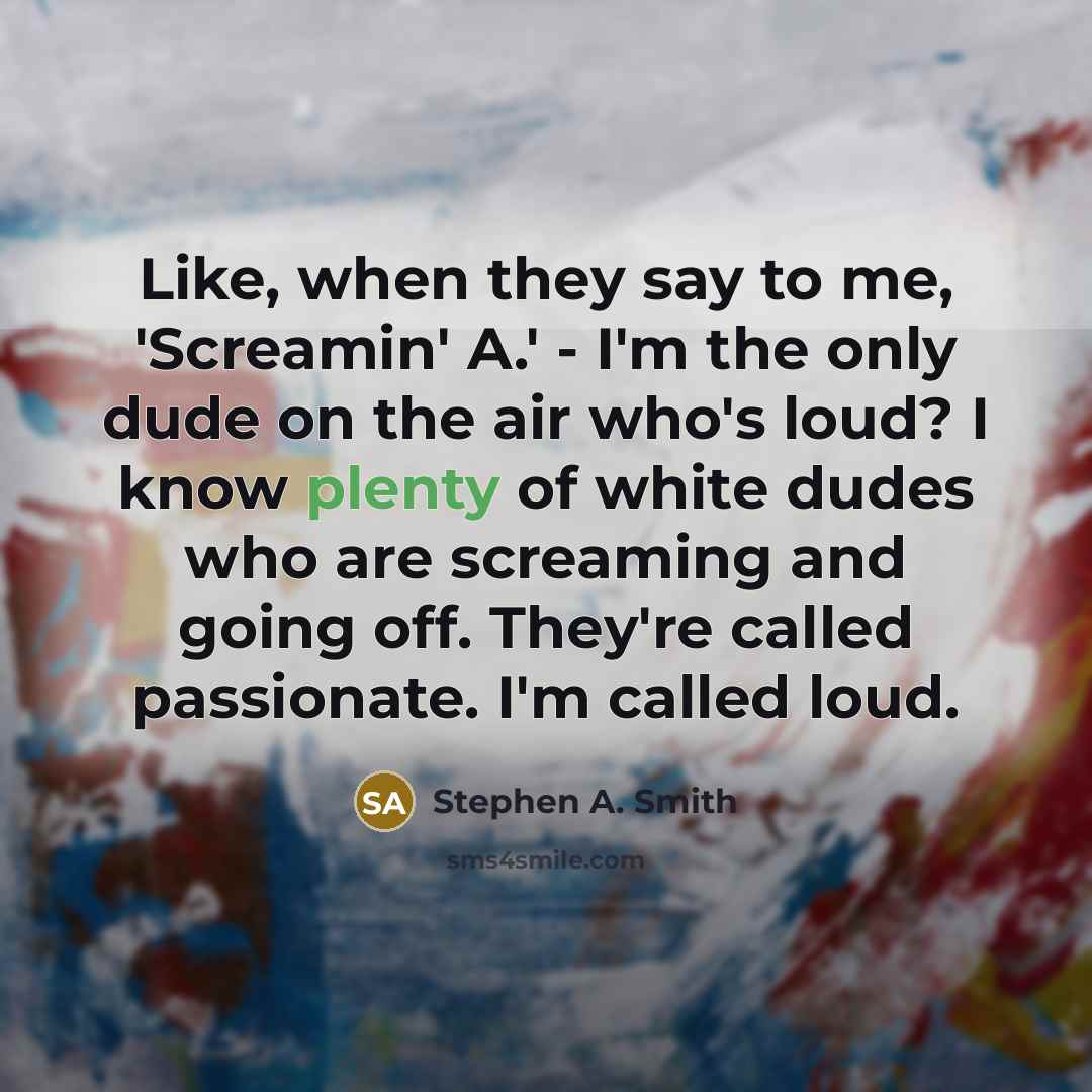 “Like, when they say to me, 'Screamin' A.' - I'm…” quote by Stephen A. Smith