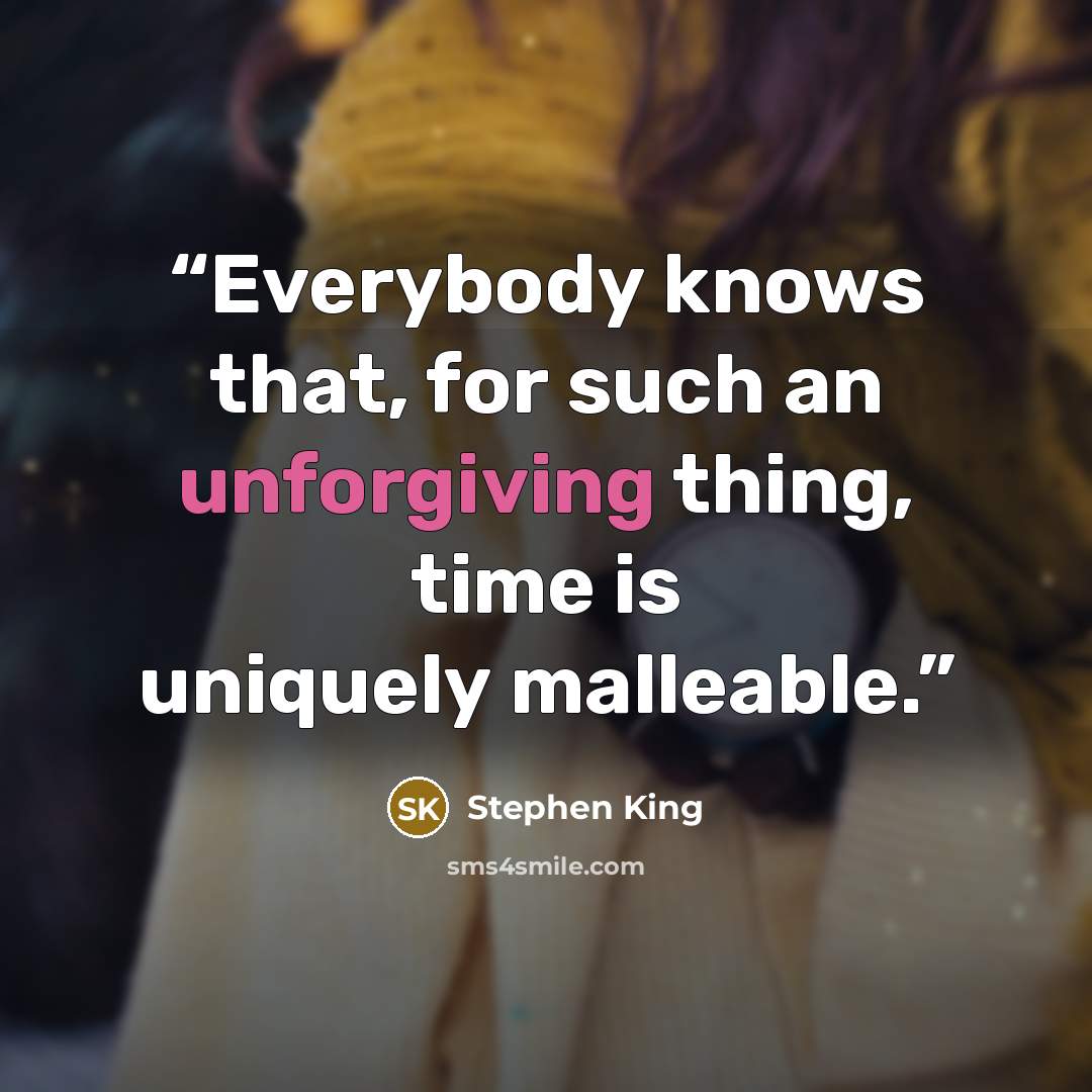 “Everybody knows that, for such an unforgiving thing, time is uniquely malleable.” quote by stephen king