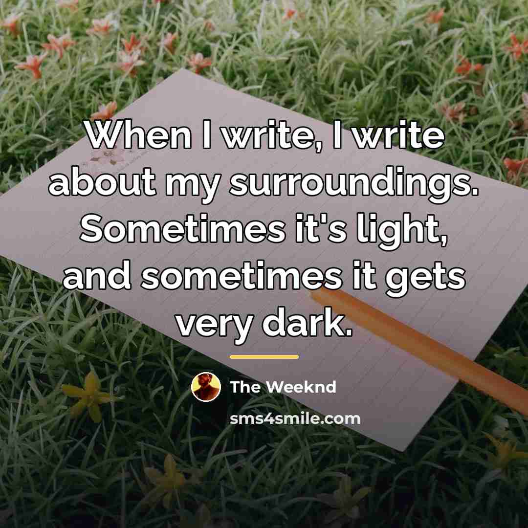 “When I write, I write about my surroundings. Sometimes it's…” quote by The Weeknd