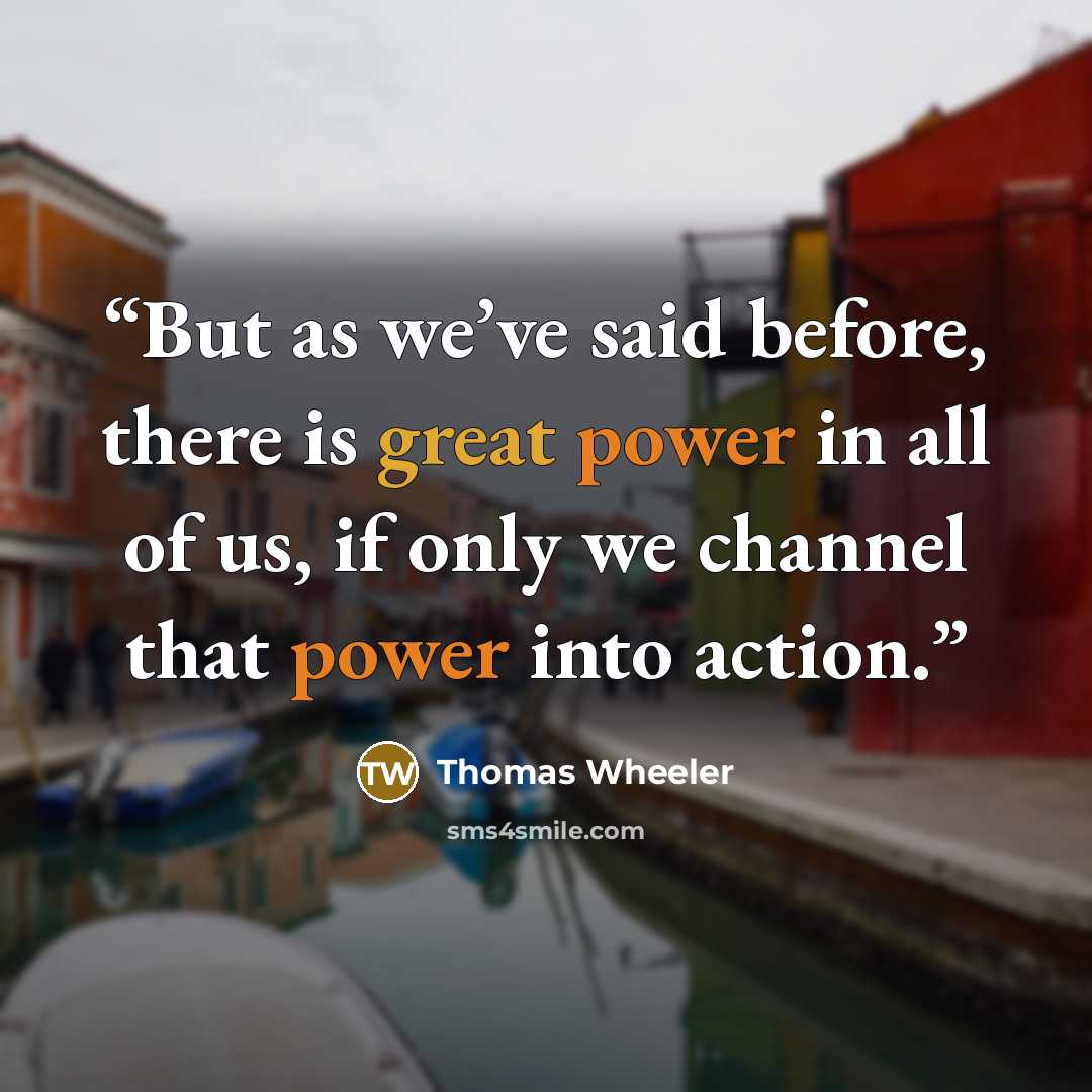 “But as we’ve said before, there is great power in all of us, if only we channel that power into action.” quote by Thomas Wheeler