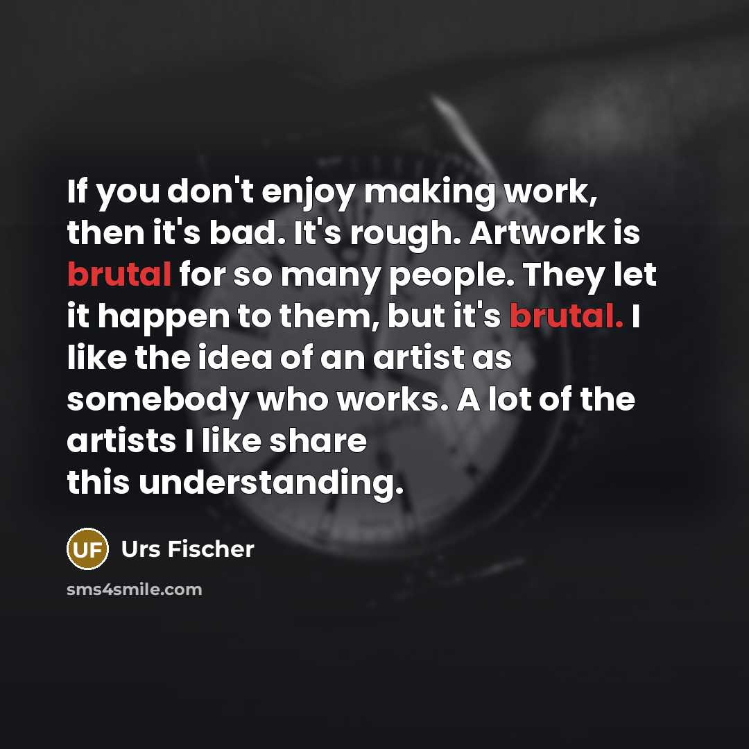 “If you don't enjoy making work, then it's bad. It's…” quote by Urs Fischer