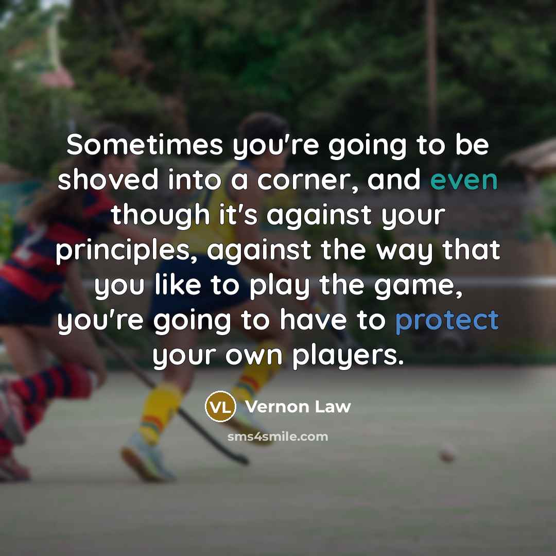 “Sometimes you're going to be shoved into a corner, and even though it's against your principles, against the way that you like to play the game, you're going to have to protect your own players.” quote by Vernon Law