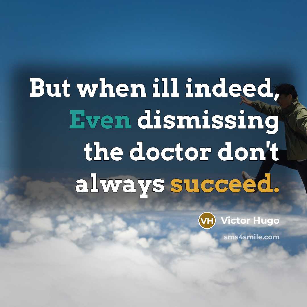 “But when ill indeed, Even dismissing the doctor don't always succeed.” quote by Victor Hugo