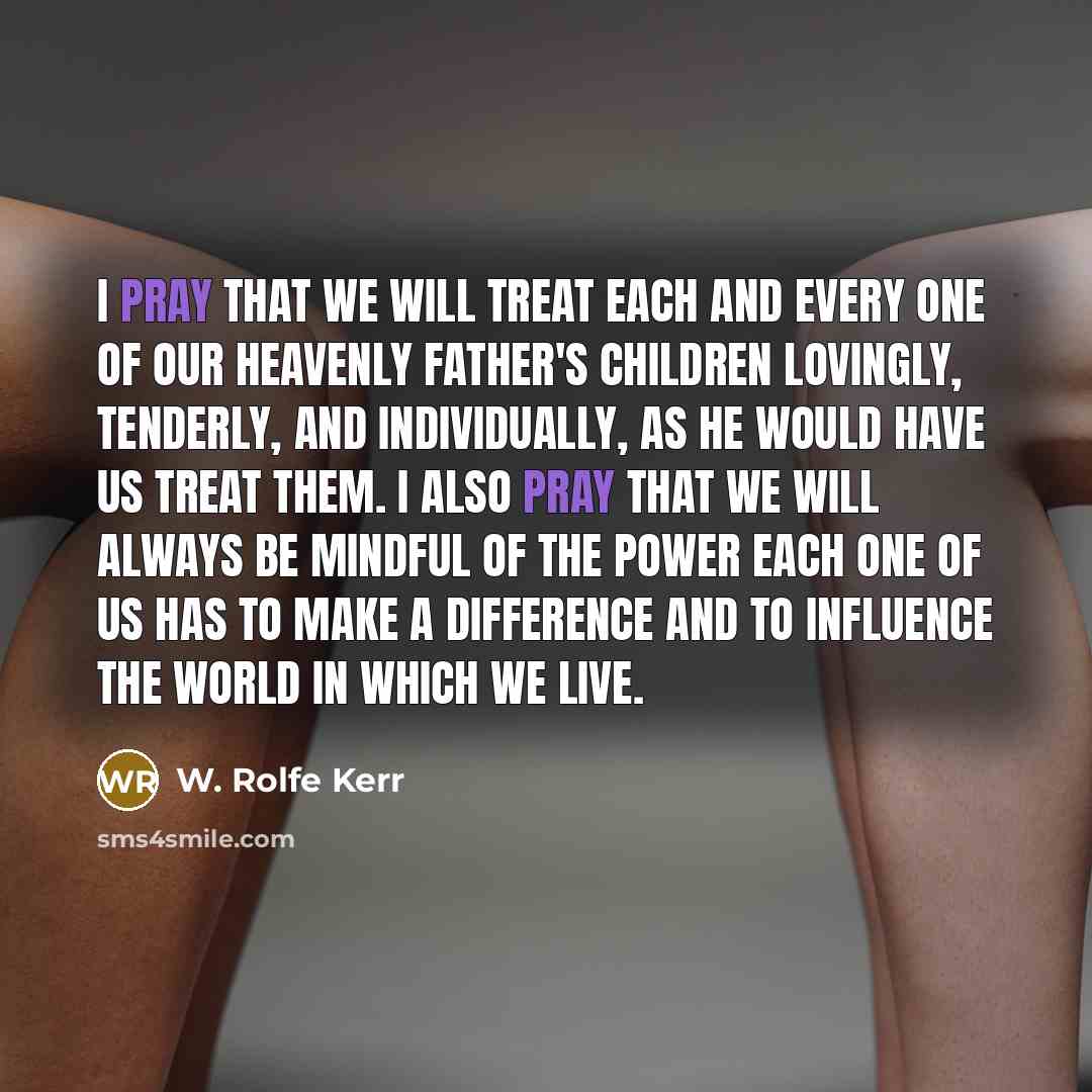 “I pray that we will treat each and every one…” quote by W. Rolfe Kerr