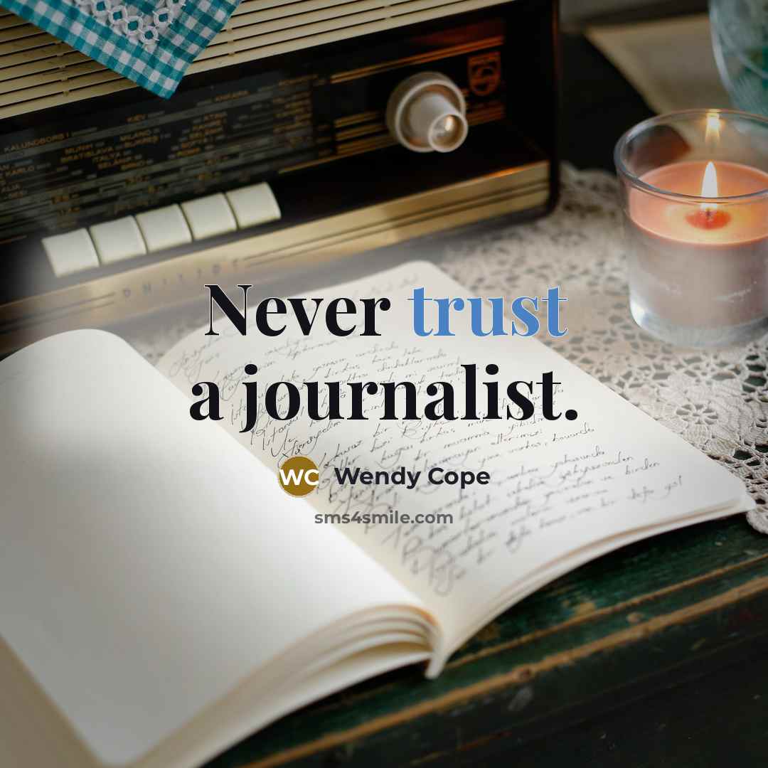 “Never trust a journalist.” quote by Wendy Cope