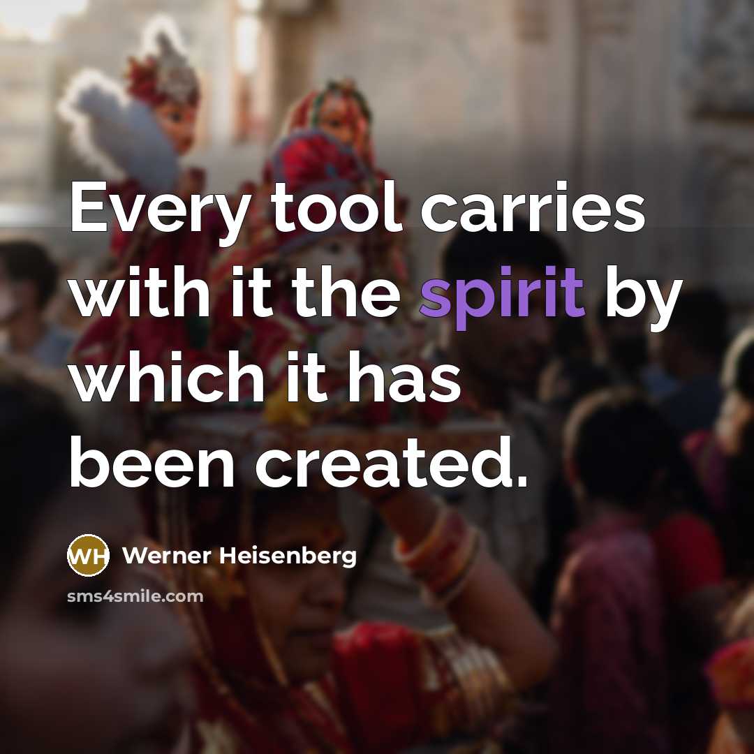 “Every tool carries with it the spirit by which it…” quote by Werner Heisenberg