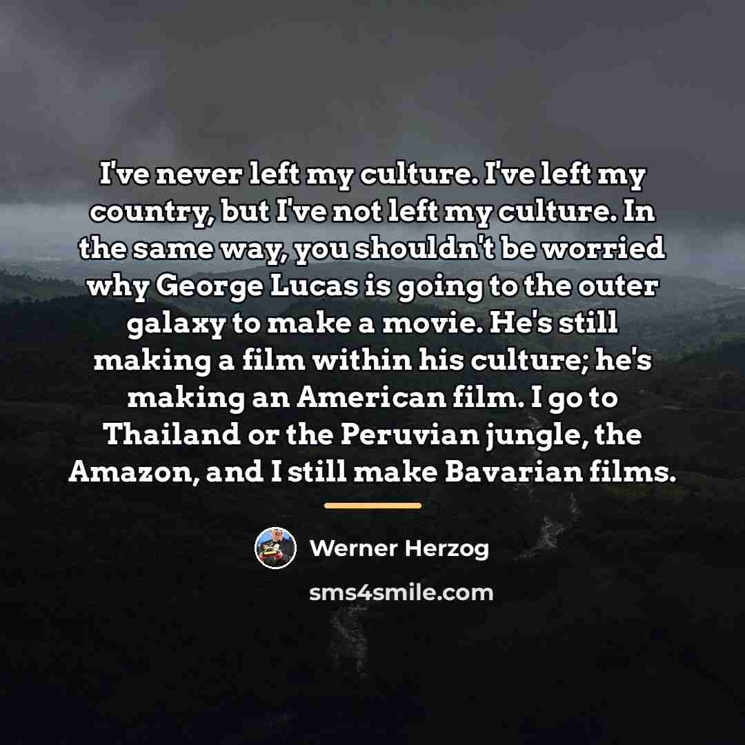 “I've never left my culture. I've left my country, but…” quote by Werner Herzog