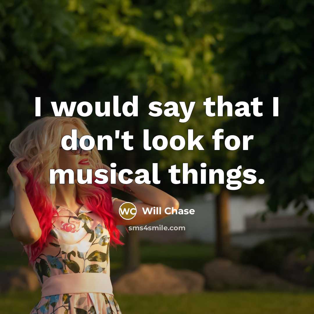 “I would say that I don't look for musical things.…” quote by Will Chase