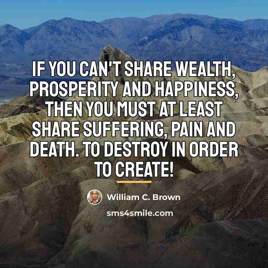 “If you can't share wealth, prosperity and happiness, then you…” quote by William C. Brown