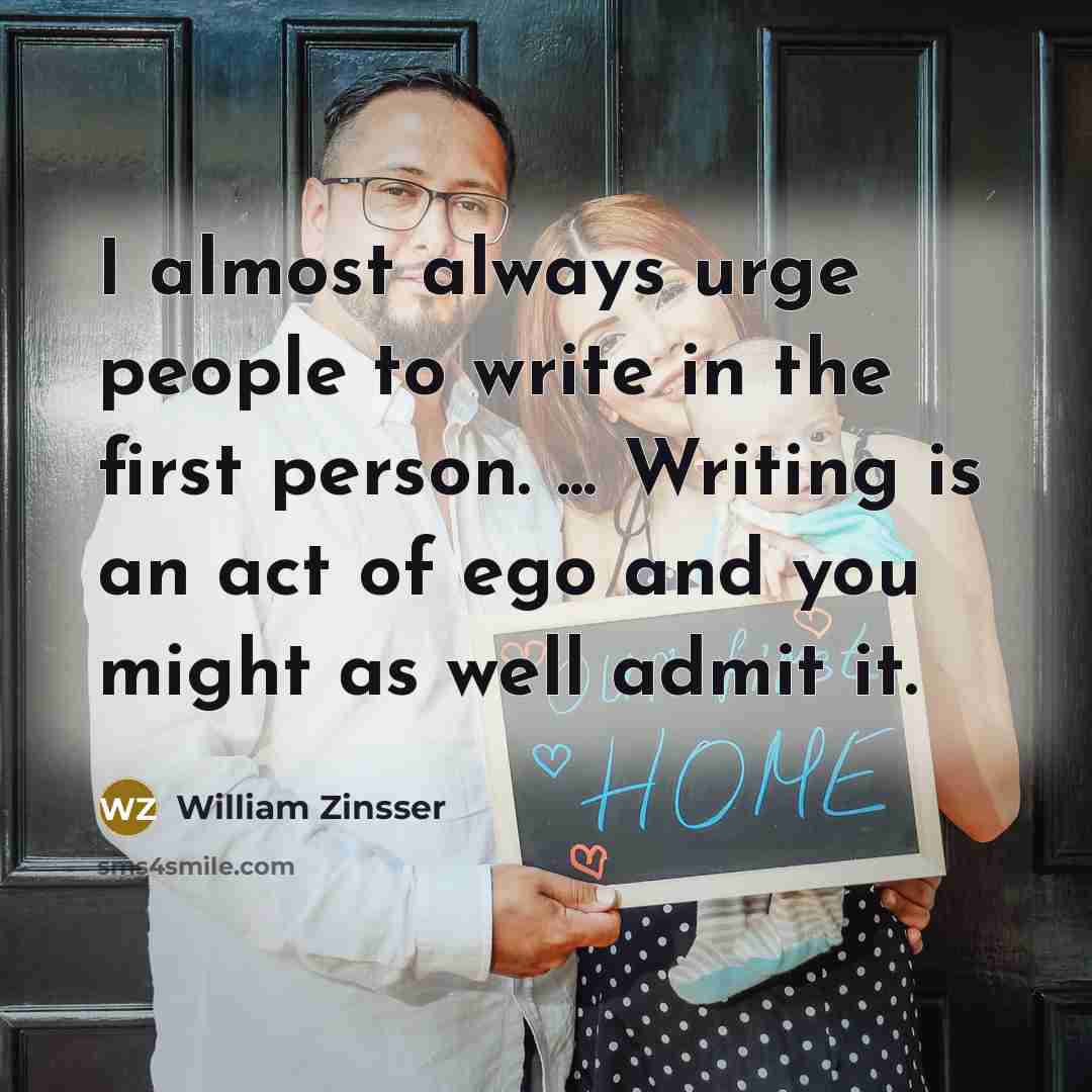 “I almost always urge people to write in the first…” quote by William Zinsser