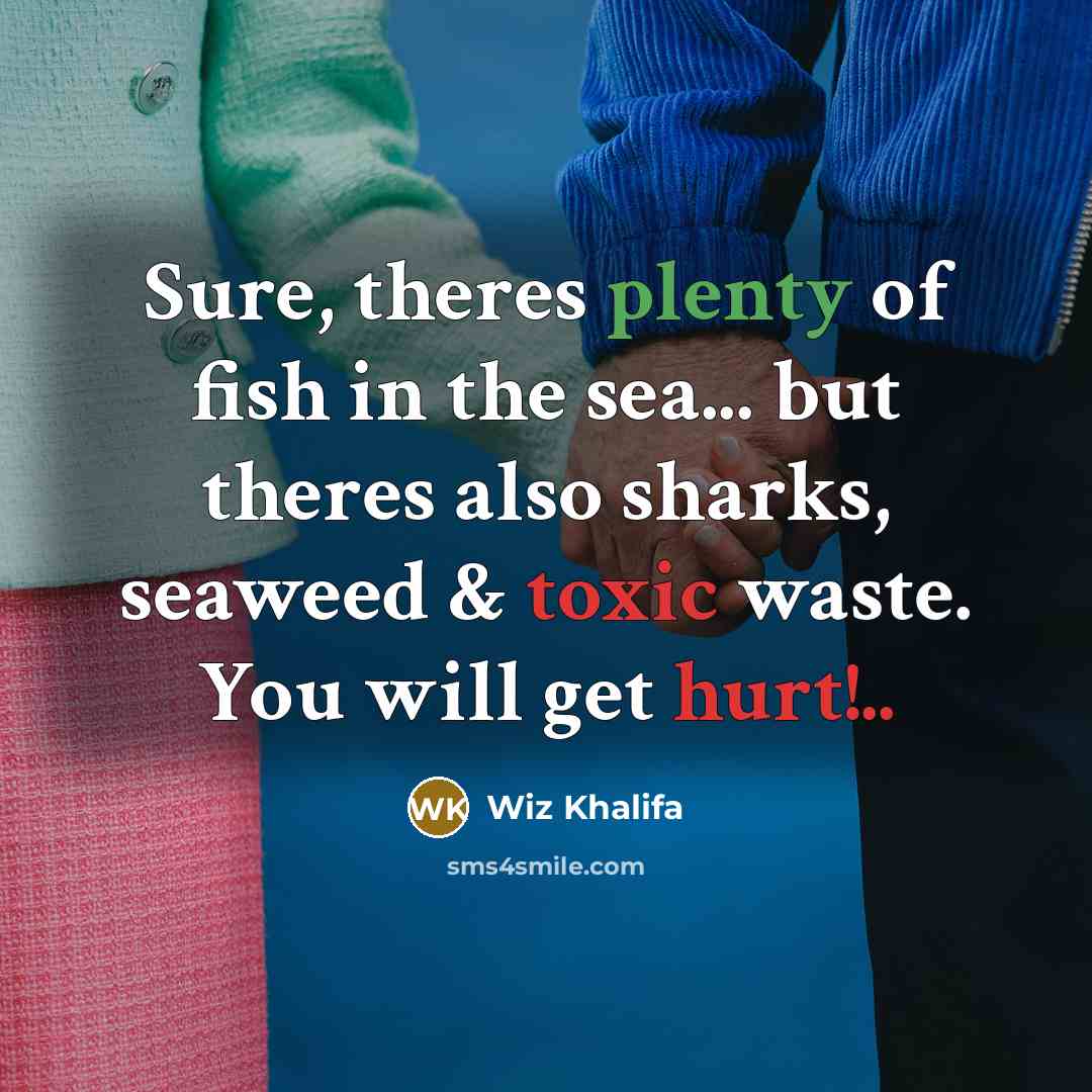 “Sure, theres plenty of fish in the sea... but theres also sharks, seaweed & toxic waste. You will get hurt!..” quote by Wiz Khalifa