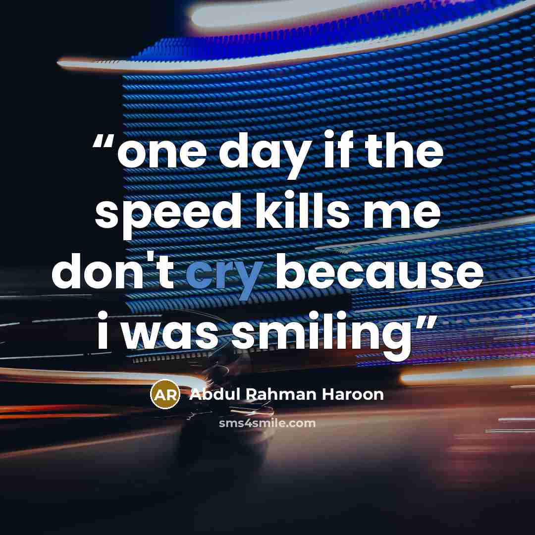 “one day if the speed kills me don't cry because i was smiling” quote by Abdul Rahman Haroon
