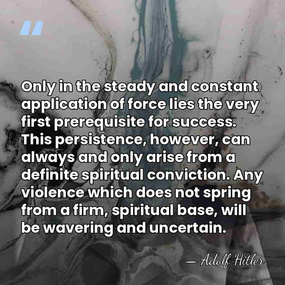 Only in the steady and constant application of force lies the very&hellip; - Adolf Hitler