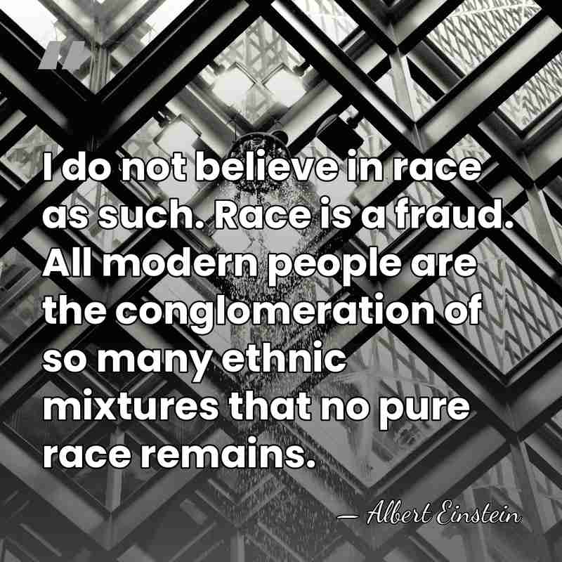 I do not believe in race as such. Race is a fraud.&hellip; - Albert Einstein