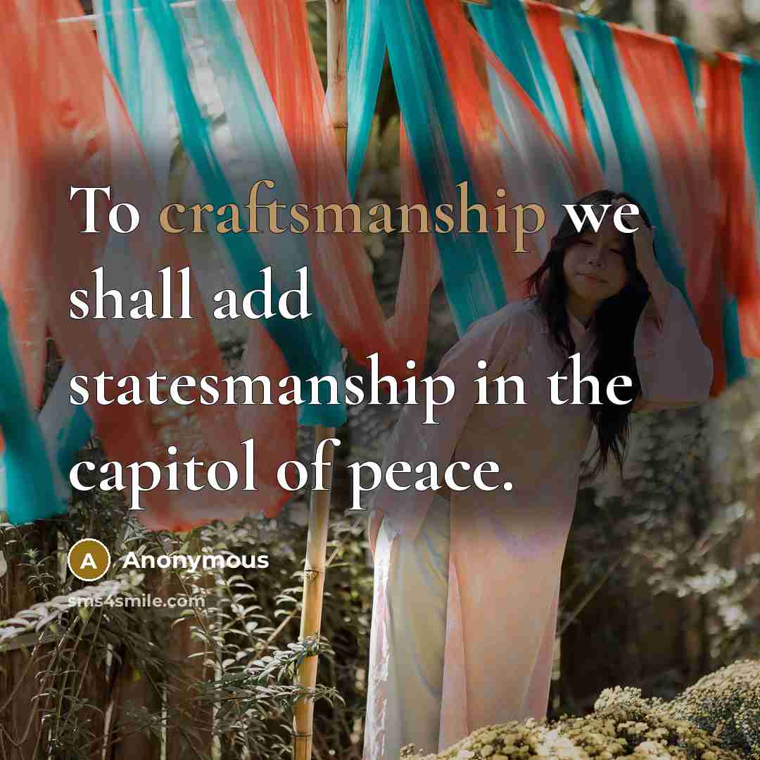 “To craftsmanship we shall add statesmanship in the capitol of peace.” quote by Anonymous